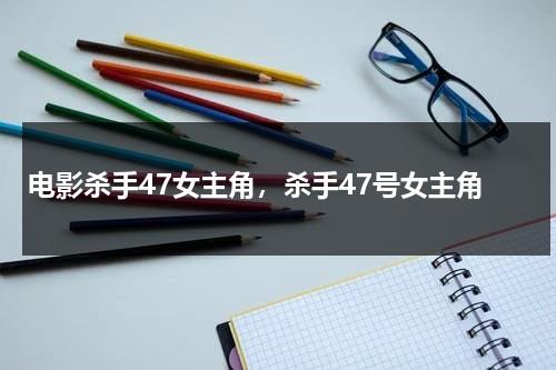 电影杀手47女主角，杀手47号女主角（杀手47号第二部下载）-第1张图片-九妖电影