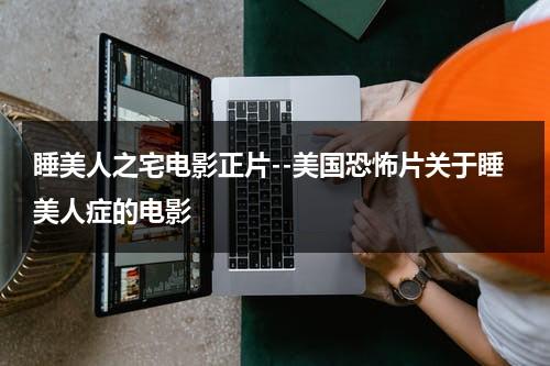睡美人之宅电影正片--美国恐怖片关于睡美人症的电影（睡美人电影版叫什么）-第1张图片-九妖电影