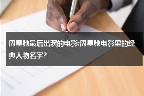 周星驰最后出演的电影:周星驰电影里的经典人物名字？（周星驰主演的最后一部电影是什么）-第1张图片-九妖电影