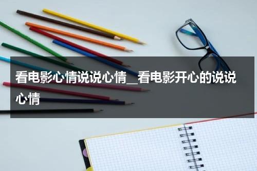 看电影心情说说心情__看电影开心的说说心情（看电影心情怎么发说说）-第1张图片-九妖电影