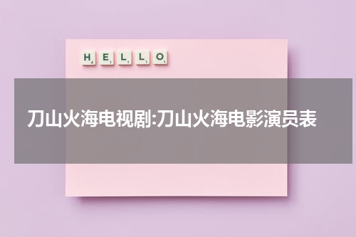 刀山火海电视剧:刀山火海电影演员表（刀山火海的意思和生肖）-第1张图片-九妖电影