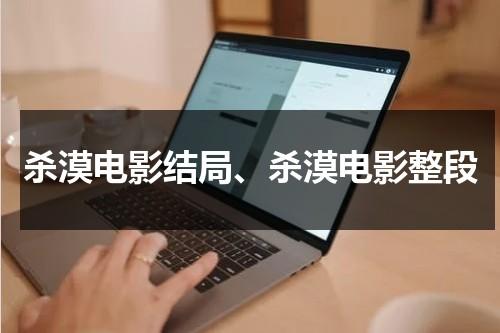 杀漠电影结局、杀漠电影整段（杀漠coser微博）-第1张图片-九妖电影