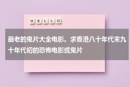 最老的鬼片大全电影。求香港八十年代末九十年代初的恐怖电影或鬼片（香港老鬼片大全80年代）-第1张图片-九妖电影