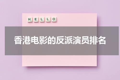 香港电影的反派演员排名（香港十大反派演员名字）-第1张图片-九妖电影