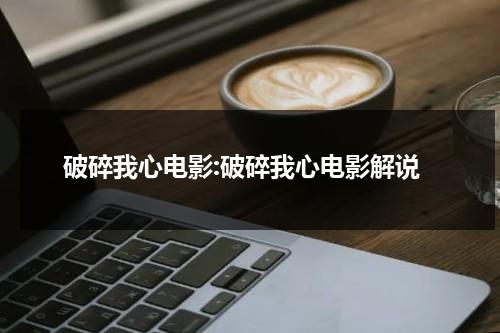 破碎我心电影:破碎我心电影解说（破碎我心演员表）-第1张图片-九妖电影