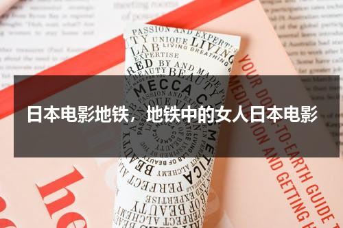 日本电影地铁，地铁中的女人日本电影（电影地铁日本叫什么）-第1张图片-九妖电影