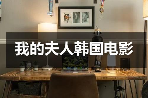 我的夫人韩国电影（我的夫人韩国电影理论）-第1张图片-九妖电影