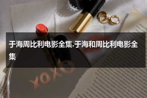 于海周比利电影全集.于海和周比利电影全集（于海跟周比利对打）-第1张图片-九妖电影
