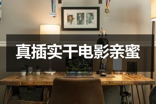 真插实干电影亲蜜（真插实干片免费播放）-第1张图片-九妖电影