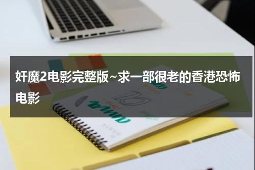 奸魔2电影完整版~求一部很老的香港恐怖电影-第1张图片-九妖电影