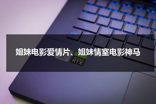 姐妹电影爱情片、姐妹情室电影神马（讲述姐妹的电影）-第1张图片-九妖电影