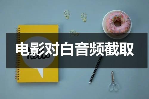 电影对白音频截取（怎么提取电影对白声音）-第1张图片-九妖电影