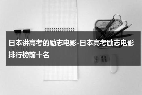 日本讲高考的励志电影-日本高考励志电影排行榜前十名（一部关于高考的励志电影日本）-第1张图片-九妖电影