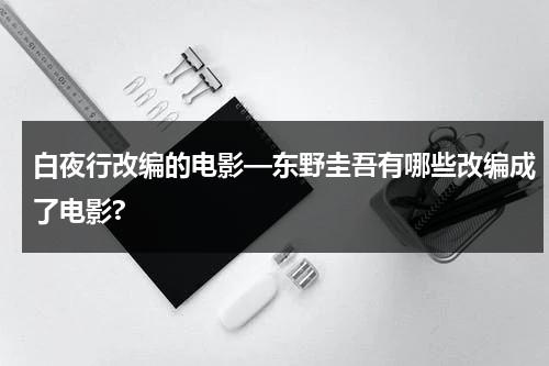 白夜行改编的电影—东野圭吾有哪些改编成了电影?（白夜行东野圭吾全文txt百度云）-第1张图片-九妖电影