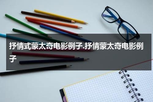 抒情式蒙太奇电影例子.抒情蒙太奇电影例子（抒情蒙太奇定义）-第1张图片-九妖电影