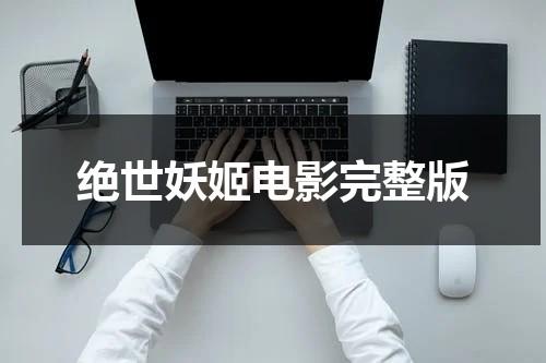 绝世妖姬电影完整版（绝世妖王电影在线观看）-第1张图片-九妖电影