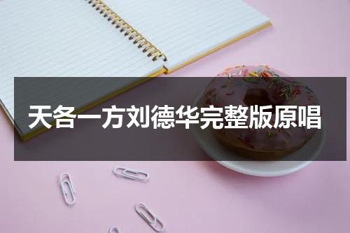 天各一方刘德华完整版原唱（天各一方刘德华简谱）-第1张图片-九妖电影