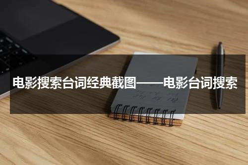 电影搜索台词经典截图——电影台词搜索（台词搜索电影片段）-第1张图片-九妖电影