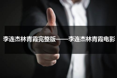 李连杰林青霞完整版——李连杰林青霞电影-第1张图片-九妖电影