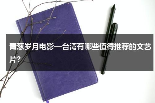 青葱岁月电影—台湾有哪些值得推荐的文艺片？（台湾清新文艺电影）-第1张图片-九妖电影