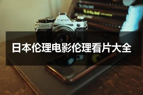 日本伦理电影伦理看片大全（日本伦理电影哪里有）-第1张图片-九妖电影