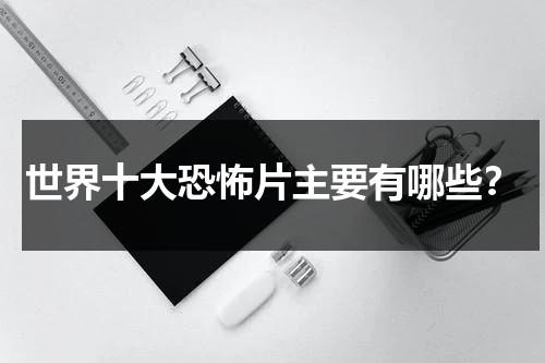 世界十大恐怖片主要有哪些？（世界排名前10的恐怖片）-第1张图片-九妖电影
