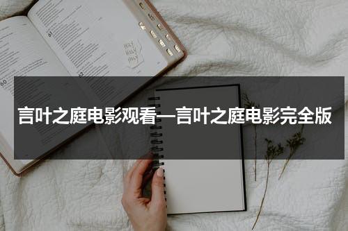 言叶之庭电影观看—言叶之庭电影完全版（言叶之庭电影普通话）-第1张图片-九妖电影