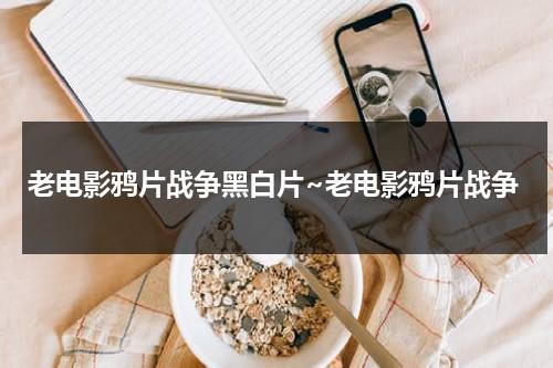 老电影鸦片战争黑白片~老电影鸦片战争（鸦片战争黑白图片）-第1张图片-九妖电影