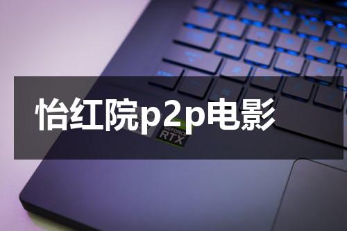 怡红院p2p电影（本地怡红院）-第1张图片-九妖电影