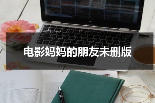 电影妈妈的朋友未删版（电影妈妈的绣感在线观看）-第1张图片-九妖电影
