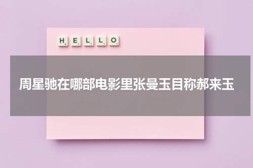 周星驰在哪部电影里张曼玉目称郝来玉（周星驰和张曼玉的关系）-第1张图片-九妖电影