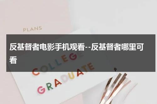 反基督者电影手机观看--反基督者哪里可看（反基督徒者电影免费观看高清）-第1张图片-九妖电影