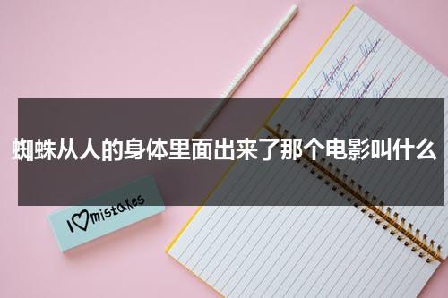蜘蛛从人的身体里面出来了那个电影叫什么（蜘蛛进人体）-第1张图片-九妖电影