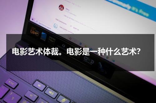 电影艺术体裁。电影是一种什么艺术？（电影是艺术的载体）-第1张图片-九妖电影