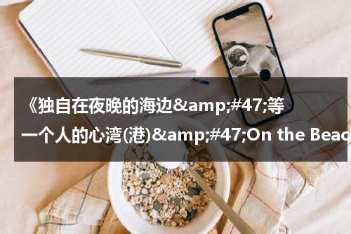 《独自在夜晚的海边&amp;#47;等一个人的心湾(港)&amp;#47;On the Beach at Night Alone》主要讲了什么？（独自在夜晚的海边电影解说）-第1张图片-九妖电影