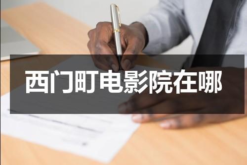 西门町电影院在哪（西门町电影院在哪里）-第1张图片-九妖电影