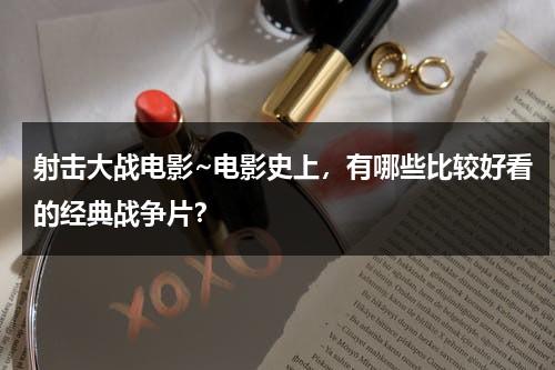 射击大战电影~电影史上，有哪些比较好看的经典战争片？（射击题材漫画）-第1张图片-九妖电影