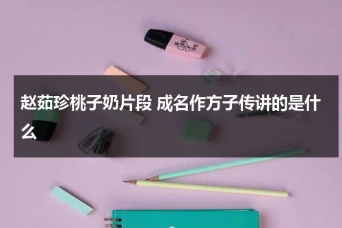 赵茹珍桃子奶片段 成名作方子传讲的是什么（赵茹珍个子）-第1张图片-九妖电影