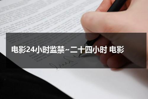 电影24小时监禁~二十四小时 电影（24小时电影版叫什么）-第1张图片-九妖电影