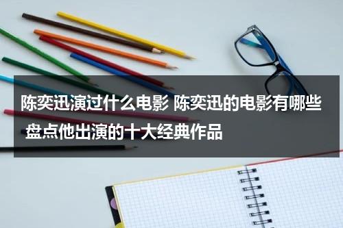 陈奕迅演过什么电影 陈奕迅的电影有哪些 盘点他出演的十大经典作品（陈奕迅出演的电视剧）-第1张图片-九妖电影