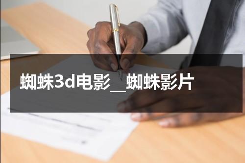 蜘蛛3d电影__蜘蛛影片（蜘蛛3d电影完整版免费）-第1张图片-九妖电影