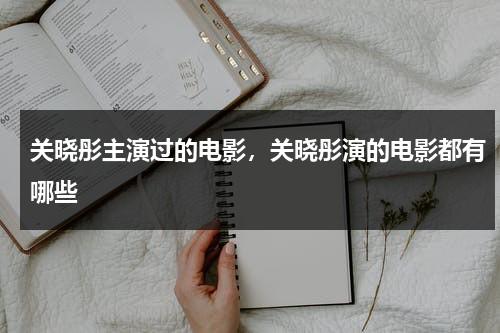 关晓彤主演过的电影，关晓彤演的电影都有哪些（关晓彤演的电影作品）-第1张图片-九妖电影