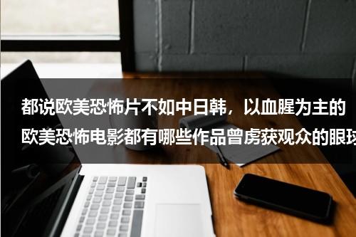 都说欧美恐怖片不如中日韩，以血腥为主的欧美恐怖电影都有哪些作品曾虏获观众的眼球？（欧美恐怖血腥电影有哪些）-第1张图片-九妖电影