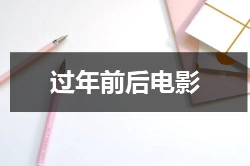 过年前后电影（过年电影有哪些）-第1张图片-九妖电影