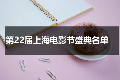 第22届上海电影节盛典名单（上海电影节获奖名单公布）-第1张图片-九妖电影