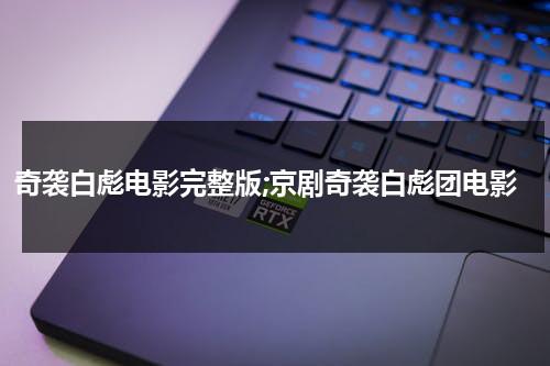 奇袭白彪电影完整版;京剧奇袭白彪团电影（奇袭白团京剧剧本）-第1张图片-九妖电影