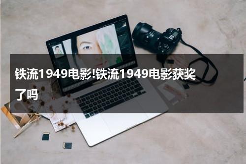 铁流1949电影!铁流1949电影获奖了吗（铁流1949的电影制片厂）-第1张图片-九妖电影