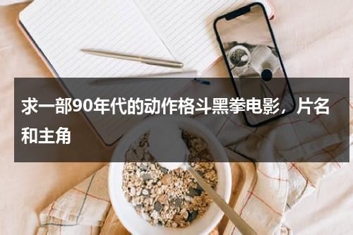 求一部90年代的动作格斗黑拳电影，片名和主角（黑拳手排名）-第1张图片-九妖电影