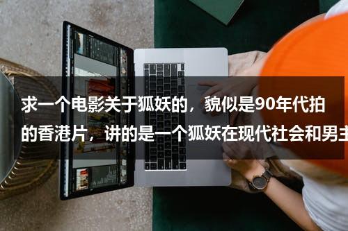 求一个电影关于狐妖的，貌似是90年代拍的香港片，讲的是一个狐妖在现代社会和男主角谈恋爱的事情（有一个狐妖的电影叫什么名字）-第1张图片-九妖电影