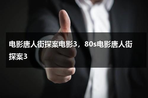 电影唐人街探案电影3，80s电影唐人街探案3（唐人街探案电影3 完全版高清）-第1张图片-九妖电影
